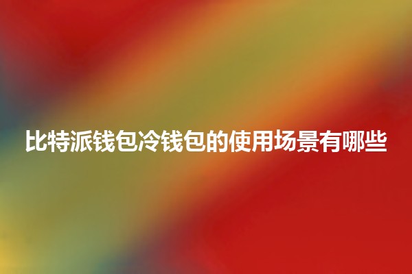 比特派钱包冷钱包的使用场景有哪些
