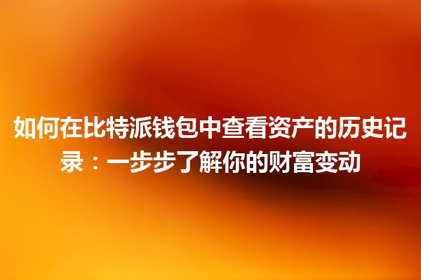 如何在比特派钱包中查看资产的历史记录：一步步了解你的财富变动