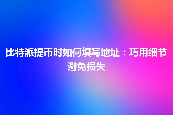 比特派提币时如何填写地址：巧用细节避免损失