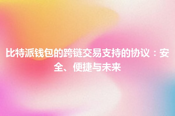 比特派钱包的跨链交易支持的协议：安全、便捷与未来