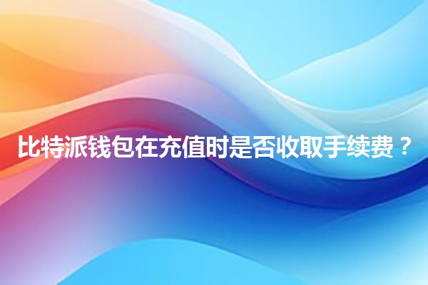 比特派钱包在充值时是否收取手续费？