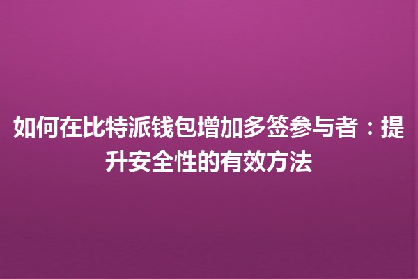 如何在比特派钱包增加多签参与者：提升安全性的有效方法