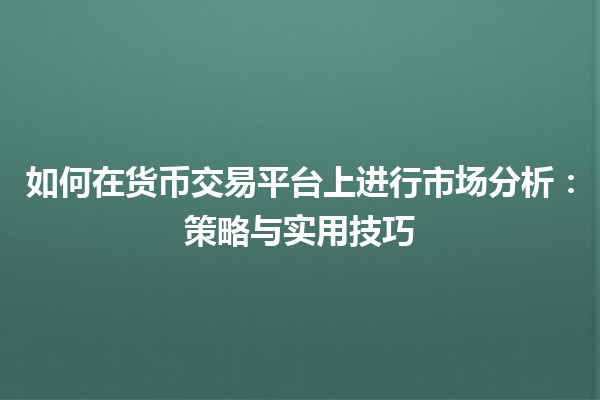 如何在货币交易平台上进行市场分析：策略与实用技巧
