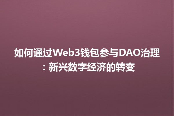 如何通过Web3钱包参与DAO治理：新兴数字经济的转变