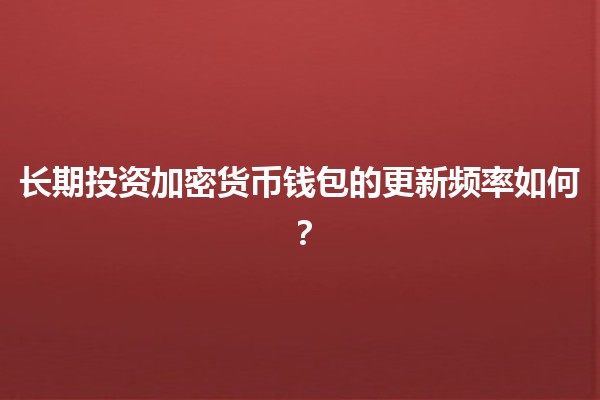 长期投资加密货币钱包的更新频率如何？