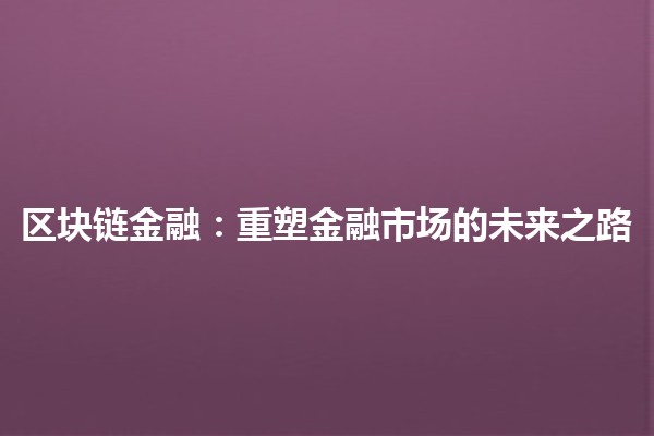 区块链金融：重塑金融市场的未来之路