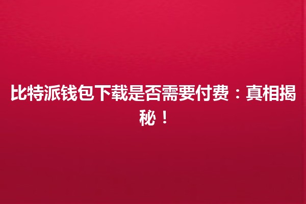 比特派钱包下载是否需要付费：真相揭秘！