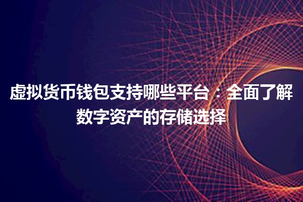 虚拟货币钱包支持哪些平台：全面了解数字资产的存储选择