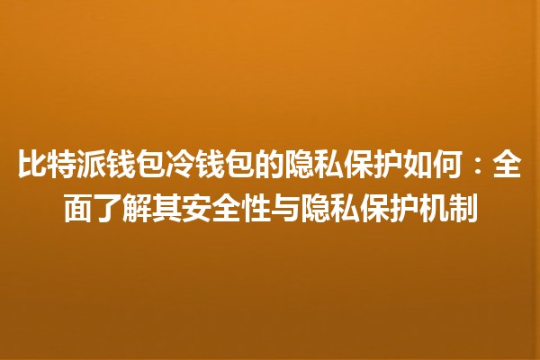 比特派钱包冷钱包的隐私保护如何：全面了解其安全性与隐私保护机制