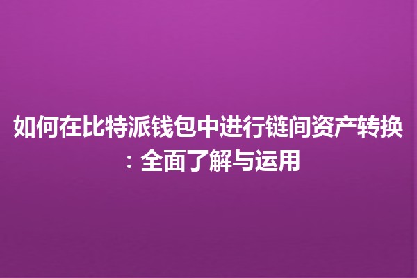 如何在比特派钱包中进行链间资产转换：全面了解与运用