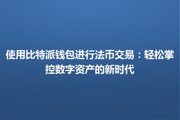 使用比特派钱包进行法币交易：轻松掌控数字资产的新时代