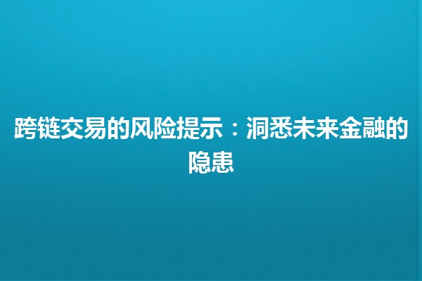 跨链交易的风险提示：洞悉未来金融的隐患