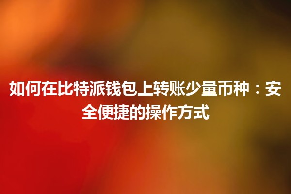 如何在比特派钱包上转账少量币种：安全便捷的操作方式