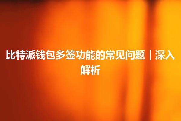 比特派钱包多签功能的常见问题｜深入解析