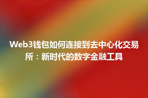 Web3钱包如何连接到去中心化交易所：新时代的数字金融工具